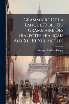 Paperback Grammaire De La Langue D'oïl, Ou Grammaire Des Dialectes Français Aux Xii. Et Xiii. Siècles [French] Book