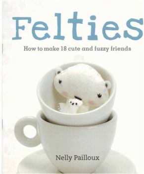 Paperback Felties: How to Make 18 Cute and Fuzzy Friends. Nelly Pailloux Book