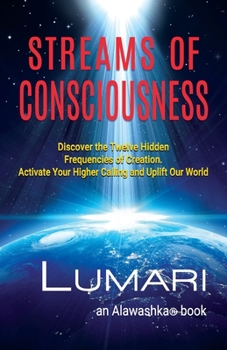 Paperback Streams Of Consciousness: Discover the Twelve Hidden Frequencies of Creation. Activate Your Higher Calling and Uplift Our World. Book