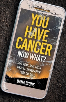 You Have Cancer, Now What?: Real Fear. Real Faith. What I learned after I got the call.