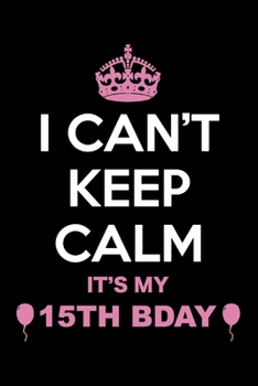 I Can't Keep Calm It's My 15th Birthday: Blank Lined Journal, Happy 15th Birthday 15 Year Old Gift For Boys And Girls