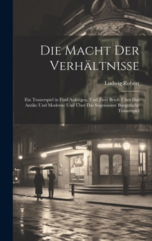 Die Macht Der Verhältnisse: Ein Trauerspiel in Fünf Aufzügen, Und Zwei Briefe Über Das Antike Und Moderne Und Über Das Sogenannte Bürgerliche Trauerspiel (German Edition)