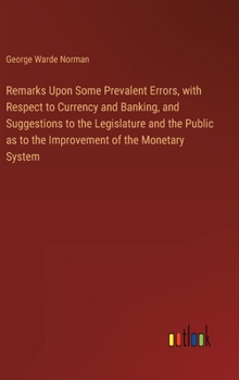 Remarks Upon Some Prevalent Errors, with Respect to Currency and Banking, and Suggestions to the Legislature and the Public as to the Improvement of the Monetary System