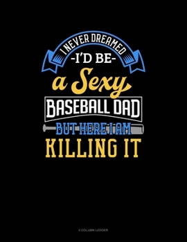 Paperback I Never Dreamed I'd Be A Sexy Baseball Dad But Here I Am Killing It: 5 Column Ledger Book