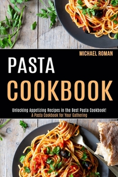 Paperback Pasta Cookbook: A Pasta Cookbook for Your Gathering (Unlocking Appetizing Recipes in the Best Pasta Cookbook!) Book