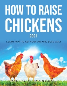Paperback How to Raise Chickens 2021: Learn How to Get Your Organic Eggs Daily Book