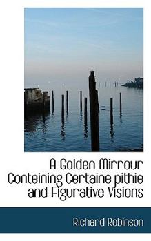 Paperback A Golden Mirrour Conteining Certaine Pithie and Figurative Visions Book