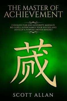 Paperback The Master of Achievement: Conquer Fear and Adversity, Maximize Big Goals, Supercharge Your Success and Develop a Purpose Driven Mindset Book