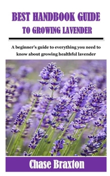 Paperback Best Handbook Guide to Growing Lavender: A beginner's guide to everything you need to know about growing healthful lavender Book