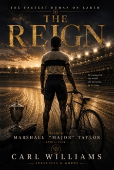 The Reign: A Narrative History of the Life of Marshall “Major” Taylor (The Fastest Human on Earth)