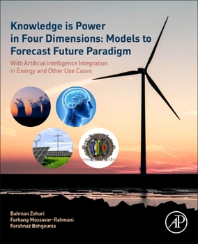 Paperback Knowledge Is Power in Four Dimensions: Models to Forecast Future Paradigm: With Artificial Intelligence Integration in Energy and Other Use Cases Book