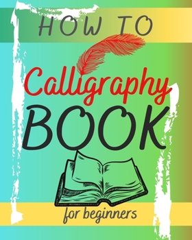 Paperback How To Calligraphy Book For Beginners: Hand Lettering Guide - Modern Calligraphy with Special Tips & Techniques - Letter Learning - Introduction to th Book