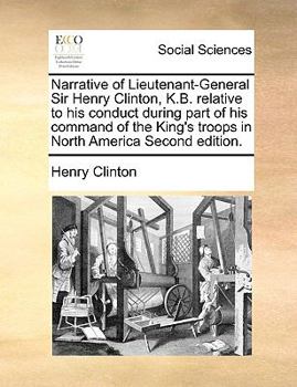 Paperback Narrative of Lieutenant-General Sir Henry Clinton, K.B. Relative to His Conduct During Part of His Command of the King's Troops in North America Secon Book