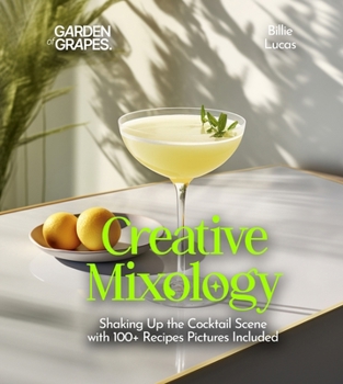 Creative Mixology: Shaking Up the Cocktail Scene with 100+ Recipes Pictures Included (Cocktails Collection)