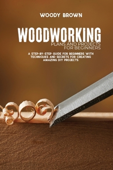 Paperback Woodworking Plans and Projects for Beginners: A Step-By-Step Guide for Beginners with Techniques and Secrets for Creating Amazing DIY Projects Book