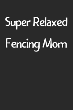 Paperback Super Relaxed Fencing Mom: Lined Journal, 120 Pages, 6 x 9, Funny Fencing Gift Idea, Black Matte Finish (Super Relaxed Fencing Mom Journal) Book
