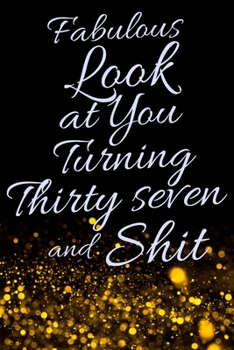 Fabulous Look at You Turning Thirty Seven and Shit: Funny 37th Birthday Sarcastic Gag Gift. Glamorous Joke Notebook Present & Sketchbook Diary Keepsake. Young in heart