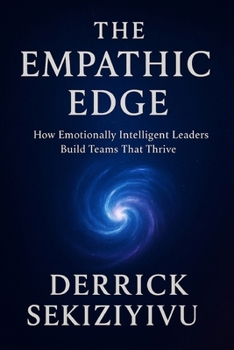 The Empathic Edge: How Emotionally Intelligent Leaders Build Teams That Thrive