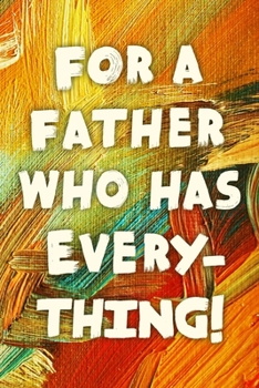For A Father Who Has Everything!: Funny Dad Gift Notebook / Journal 6x9 With 110 Blank Ruled Pages