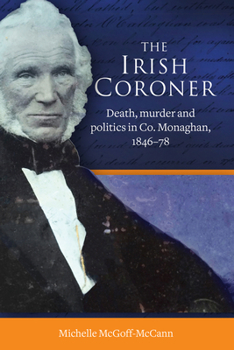 Hardcover The Irish Coroner: Death, Murder and Politics in Co. Monaghan, 1846-78 Book