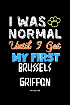 I Was Normal Until I Got My First Brussels Griffon Notebook - Brussels Griffon Dog Lover and Pet Owner: Lined Notebook / Journal Gift, 120 Pages, 6x9, Soft Cover, Matte Finish
