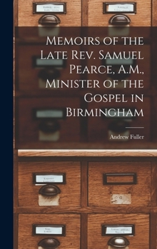 Hardcover Memoirs of the Late Rev. Samuel Pearce, A.M., Minister of the Gospel in Birmingham Book