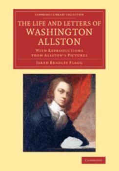 The Life and Letters of Washington Allston - by Jared B. Flagg.