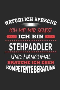 Natürlich spreche ich mit mir selbst Ich bin Stehpaddler und manchmal brauche ich eben kompetente Beratung: Notizbuch mit 110 linierten Seiten, ... Schild bzw. Poster möglich (German Edition)