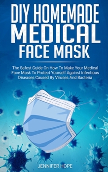 Paperback DIY Homemade Medical Face Mask: The Safest Guide On How To Make Your Medical Face Mask To Protect Yourself Against Infectious Diseases Caused By Virus Book