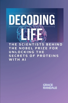 Decoding Life: The Scientists Behind the Nobel Prize for Unlocking the Secrets of Proteins with AI