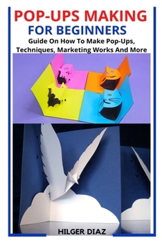 Paperback Pop-Ups Making for Beginners: Guide On How To Make Pop-Ups, Techniques, Marketing Works And More Book