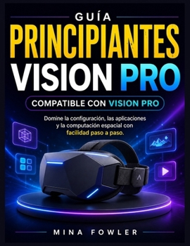Apple Vision Pro para principiantes: Domine la configuración, las aplicaciones y la computación espacial con facilidad paso a paso. (Spanish Edition)