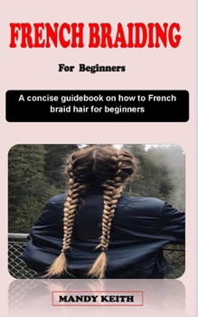 Paperback French Braiding for Beginners: A concise guidebook on how to french braid hair for beginners Book