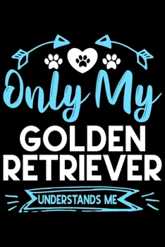 Paperback Only my Golden Retriever understands me: Cute Golden Retriever lovers notebook journal or dairy - Golden Retriever Dog owner appreciation gift - Lined Book