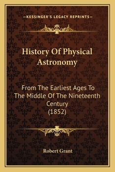 History of Physical Astronomy From the Earliest Ages to the Middle of the Nineteenth Century