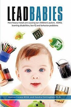 Paperback Lead Babies: How heavy metals are causing our children's autism, ADHD, learning disabilities, low IQ and behavior problems Book