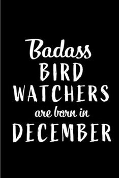 Badass Bird Watchers are Born in December: This lined journal or notebook makes a Perfect Funny gift for Birthdays for your best friend or close ... to Birthday Present Card or guest book )