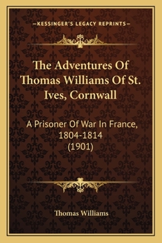Paperback The Adventures Of Thomas Williams Of St. Ives, Cornwall: A Prisoner Of War In France, 1804-1814 (1901) Book