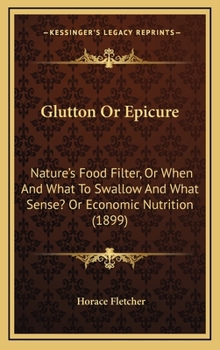 Glutton or Epicure: Nature’s Food Filter, or When and What to Swallow and What Sense? Or Economic Nutrition (1899)