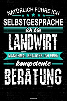 Nat�rlich f�hre ich Selbstgespr�che ich bin Landwirt manchmal brauche ich eben kompetente Beratung Notizbuch: Landwirt Journal DIN A5 liniert 120 Seiten Geschenk
