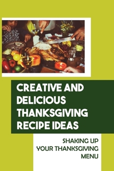 Paperback Creative And Delicious Thanksgiving Recipe Ideas: Shaking Up Your Thanksgiving Menu Book
