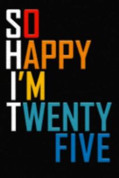 So Happy I'm Twenty Five: Funny 25th Birthday Journal / Notebook / Diary / Notepad / Appreciation Gift / Unique Card Alternative / 25 Year Old Gift ( 6 x 9 Blank Lined Paperback )