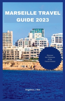 MARSEILLE TRAVEL GUIDE 2023: Discover The Treasures Of The French Riviera