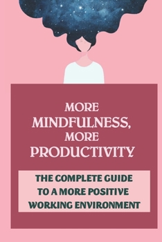 Paperback More Mindfulness, More Productivity: The Complete Guide To A More Positive Working Environment: Impact Of Mindfulness In The Workplace Book