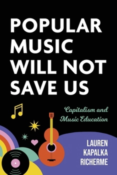 Popular Music Will Not Save Us: Capitalism and Music Education (Counterpoints: Music and Education)