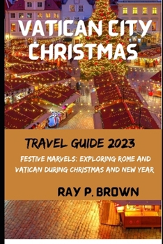 Paperback Vatican City Christmas Vacation Guide 2023: Festive Marvels: Exploring Rome and Vatican During Christmas (Winter Trastevere, Sacred Treasures, Hidden Book