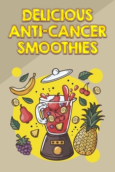 Paperback Delicious Anti-Cancer Smoothies: Fight Cancer and Help Prevent Recurrence with These Easy Smoothies Book