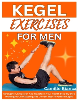 Paperback Kegel Exercise for Men: Strengthen, Empower, And Transform Your Health Step-By-Step Techniques On Mastering The Correct Way To Perform Kegels Book
