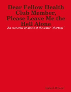 Paperback Dear Fellow Health Club Member, Please Leave Me the Hell Alone: An economic analysis of the water shortage [Large Print] Book