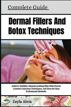 Complete Guide To Dermal Fillers And Botox Techniques: Achieve Youthful Radiance And Smooth, Natural-Looking Skin With Proven Cosmetic Techniques, Exp